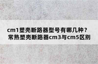 cm1塑壳断路器型号有哪几种？ 常熟塑壳断路器cm3与cm5区别